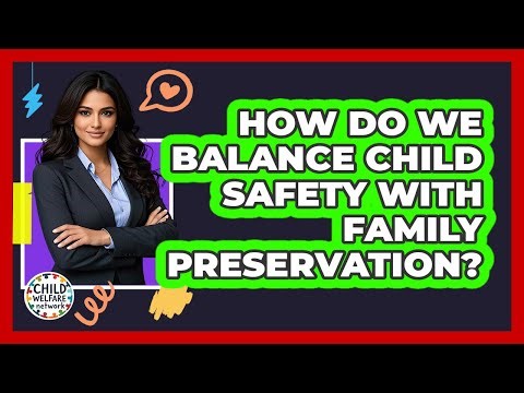 How Do We Balance Child Safety With Family Preservation? - Child Welfare Network
