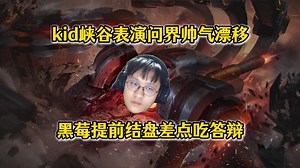 kid峡谷表演问界帅气漂移！黑莓提前结盘差点吃答辩，再次kid复健蝎子救下！【老头杯训练赛】_哔哩哔哩_bilibili