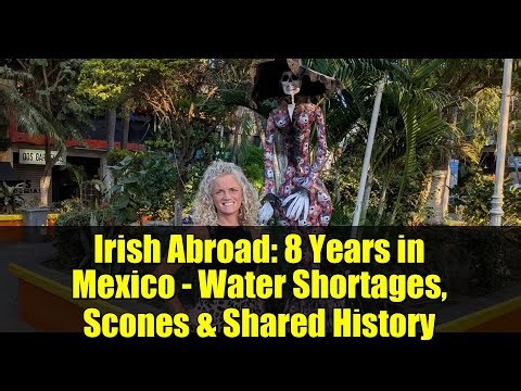 Irish Abroad: 8 Years in Mexico - Water Shortages, Scones & Shared History