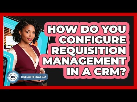 How Do You Configure Requisition Management In A CRM?
