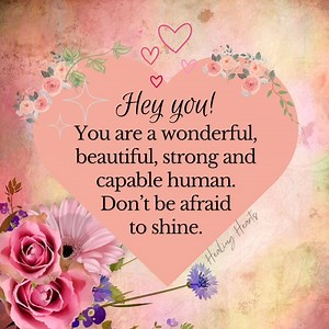 5.9K views · 196 reactions | Hey you! You are a wonderful, beautiful, strong and capable human. Don't be afraid to shine. #shine #beautiful #heart #healing #quotes #thoughts #reminder Healing Hearts | Healing Hearts | Facebook