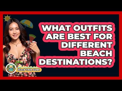 What Outfits Are Best For Different Beach Destinations?