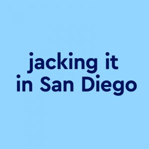jacking it in San Diego