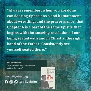 "Always remember, when you are considering Ephesians 6 and its statement about wrestling, and the prayer armor, that Chapter 6 is a part of the same Epistle that begins with the amazing revelation of our being seated with and in Christ at the right hand of the Father. Consistently see yourself seated there." -Dr. Billye Brim #aotb #tuesdayquotes #billyebrim | Dr. Billye Brim