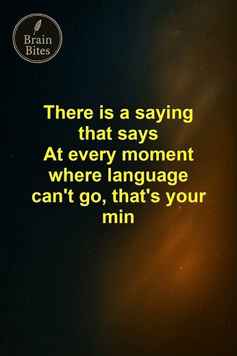 At every moment where language can't go, that's your mind.