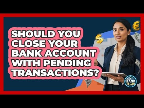 Should You Close Your Bank Account With Pending Transactions? - Ask Your Bank Teller