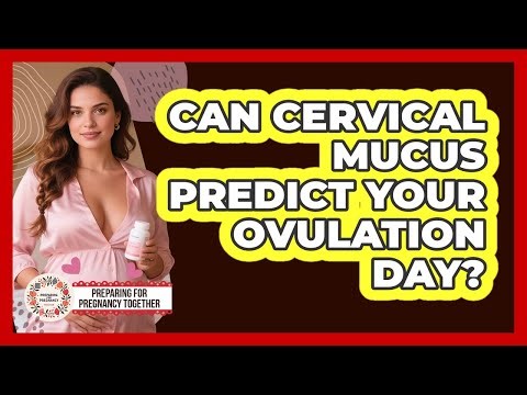 Can Cervical Mucus Predict Your Ovulation Day?