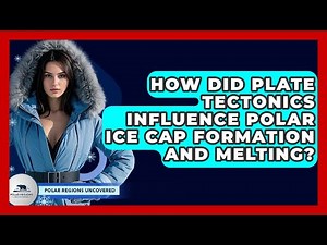 How Did Plate Tectonics Influence Polar Ice Cap Formation And Melting? - Polar Regions Uncovered