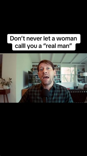 Why You Shouldn't Let a Woman Call You a 'Real Man'