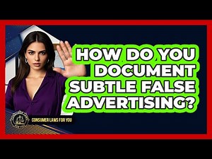 How Do You Document Subtle False Advertising? - Consumer Laws For You