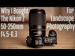 Why I Bought The Nikon Z 50-250mm f4.5-6.3 For Landscape Photography