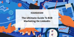 The Ultimate Guide To B2B Marketing On LinkedIn