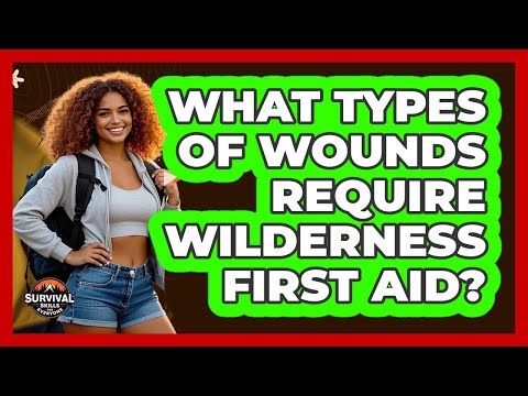 What Types Of Wounds Require Wilderness First Aid? - Survival Skills for Everyone