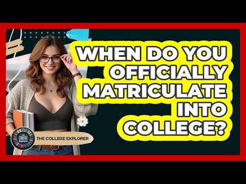 When Do You Officially Matriculate Into College? - The College Explorer