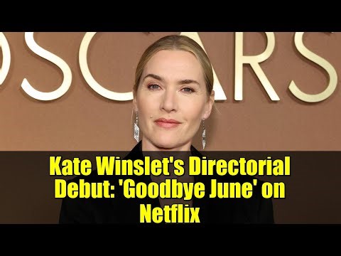 Kate Winslet's Directorial Debut: 'Goodbye June' on Netflix | Behind the Scenes!