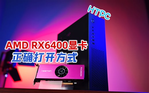 【镭测评】用正确的方式打开AMD的新显卡RX6400，装一台给入门级剪辑师用的HTPC