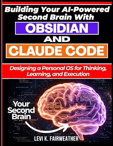 Building Your AI-Powered Second Brain With Obsidian And Claude Code: Designing a Personal OS for Thinking, Learning