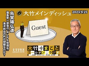 福島第一原発の「ALPS処理水」海洋放出の何が問題なのか？【烏賀陽弘道】2023年9月25日（月）烏賀陽弘道 大竹まこと 阿佐ヶ谷姉妹【大竹メインディッシュ】【大竹まことゴールデンラジオ】