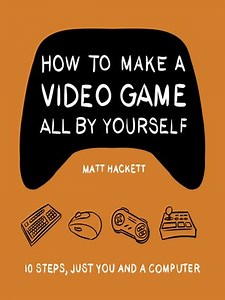 How to Make a Video Game All by Yourself