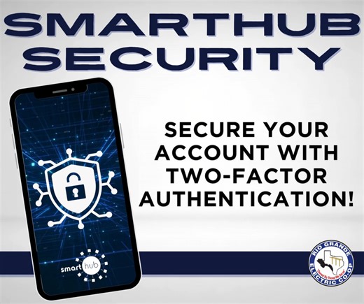 Activate Two-Factor Authentication on SmartHub today 🔐 Enabling this feature is a quick and simple option to strengthen your digital security while staying informed and in control of your RGEC account. To turn on two-factor authentication in SmartHub: 1️⃣ Log in to SmartHub — either on the web at rgec.smarthub.coop or through the SmartHub mobile app 2️⃣ Open the Menu and go to Settings (Mobile app: Tap Settings, then select Security. Web: Stay in Settings.) 3️⃣ Select Two-Factor Authentication.