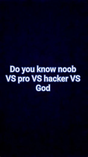 do you know noob VS pro VS hacker VS god????