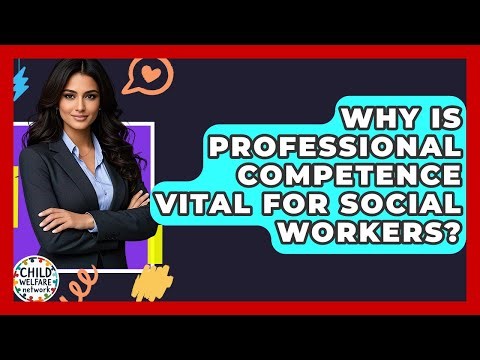 Why Is Professional Competence Vital For Social Workers? - Child Welfare Network