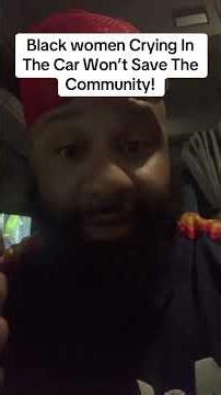 Black Women Crying In The Car Won’t Save The Black Community!