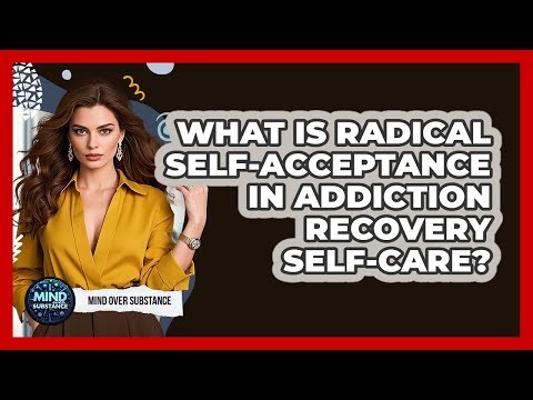 What Is Radical Self-acceptance In Addiction Recovery Self-care? - Mind Over Substance