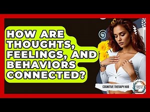 How Are Thoughts, Feelings, And Behaviors Connected? - Cognitive Therapy Hub