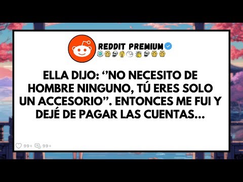 Ella dijo: «No necesito ningún hombre, tú eres solo un accesorio». Entonces me fui y dejé de pagar..