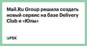 Mail.Ru Group решила создать новый сервис на базе Delivery Club и «Юлы»