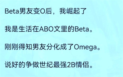 【全文完结版】Beta 男友变 O 后，我崛起了我是生活在 ABO 文里的 Beta 。刚刚得知男友分化成了 Omega 。说好的争做世纪最强2B情侣。