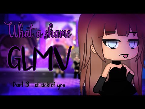 What a shame | GLMV | Part 3 of sick of you