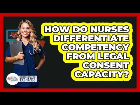 How Do Nurses Differentiate Competency From Legal Consent Capacity?