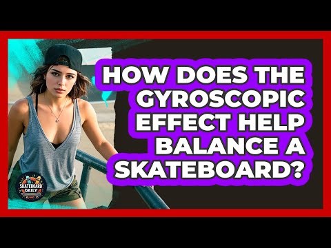 How Does The Gyroscopic Effect Help Balance A Skateboard? - Skateboard Daily