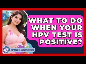 What To Do When Your HPV Test Is Positive? - Reproductive Cancer Relief Guide