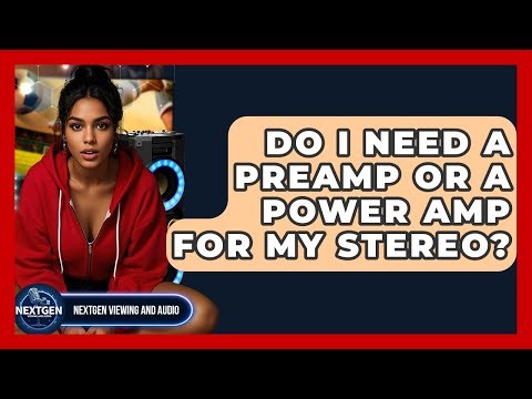 Do I Need A Preamp Or A Power Amp For My Stereo? - NextGen Viewing and Audio
