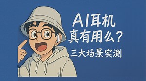 AI智能体耳机真的有用吗？三大场景佩戴实测！