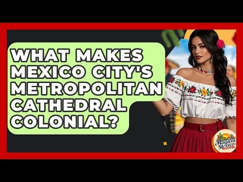 What Makes Mexico City's Metropolitan Cathedral Colonial? - Magical Mexico Moments