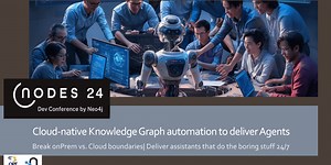 🤯 #NODES24: a practical path to Cloud-Native Knowledge Graph Automation & AI Agents