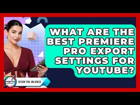 What Are The Best Premiere Pro Export Settings For YouTube? - Design Tool Unlocked