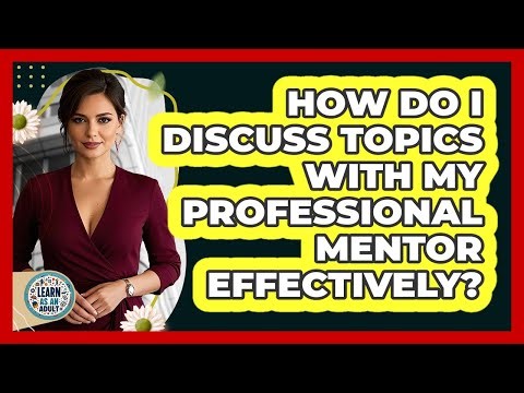 How Do I Discuss Topics With My Professional Mentor Effectively? - Learn As An Adult