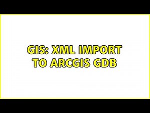 GIS: XML import to ArcGIS gdb