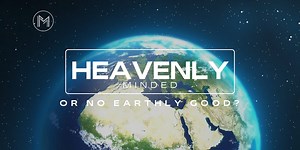 Heavenly Minded, or No Earthly Good?