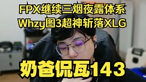 FPX继续三烟夜露体系！Whzy图3超神绝杀XLG！【奶爸侃瓦143】