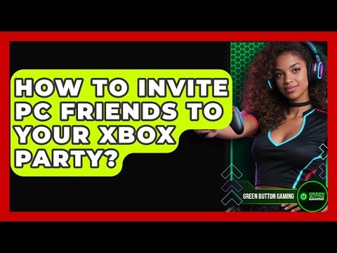 How To Invite PC Friends To Your Xbox Party? - Green Button Gaming