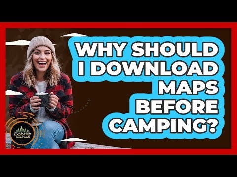 Why Should I Download Maps Before Camping?