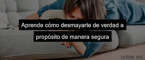 Cómo desmayarse aposta: técnicas y consejos para lograrlo con seguridad - UDOE