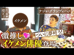 【ナジャ×ネオレトロ喫茶】ナジャ興奮！会いたかったイケメン俳優が登場【片っ端から喫茶店