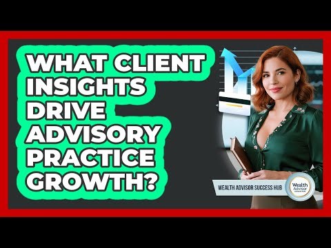 What Client Insights Drive Advisory Practice Growth?